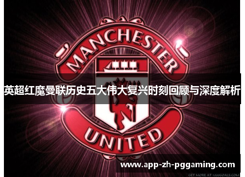 英超红魔曼联历史五大伟大复兴时刻回顾与深度解析