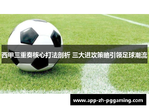 西甲三重奏核心打法剖析 三大进攻策略引领足球潮流 西甲三重奏核心打法剖析 三大进攻策略引领足球潮流