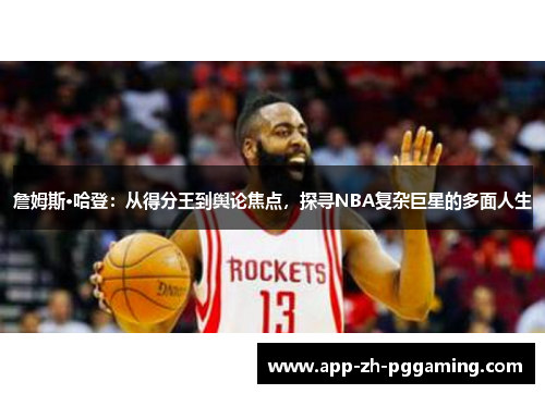 詹姆斯·哈登:从得分王到舆论焦点,探寻NBA复杂巨星的多面人生 詹姆斯·哈登:从得分王到舆论焦点,探寻NBA复杂巨星的多面人生