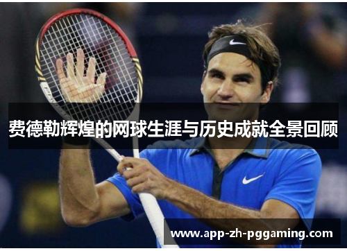 费德勒辉煌的网球生涯与历史成就全景回顾 费德勒辉煌的网球生涯与历史成就全景回顾
