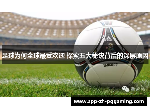 足球为何全球最受欢迎 探索五大秘诀背后的深层原因 足球为何全球最受欢迎 探索五大秘诀背后的深层原因
