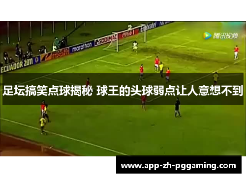 足坛搞笑点球揭秘 球王的头球弱点让人意想不到 足坛搞笑点球揭秘 球王的头球弱点让人意想不到