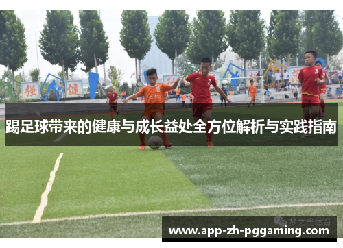 踢足球带来的健康与成长益处全方位解析与实践指南 踢足球带来的健康与成长益处全方位解析与实践指南