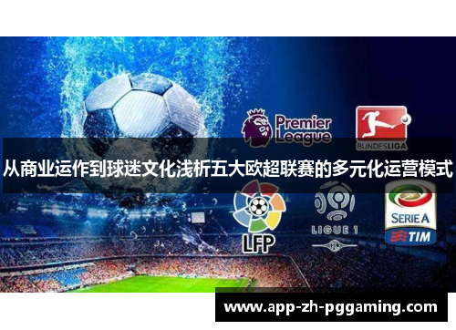 从商业运作到球迷文化浅析五大欧超联赛的多元化运营模式 从商业运作到球迷文化浅析五大欧超联赛的多元化运营模式