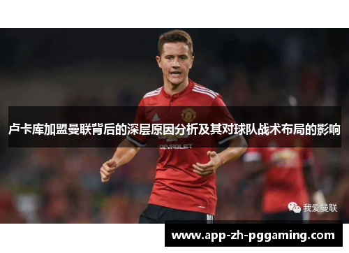 卢卡库加盟曼联背后的深层原因分析及其对球队战术布局的影响 卢卡库加盟曼联背后的深层原因分析及其对球队战术布局的影响