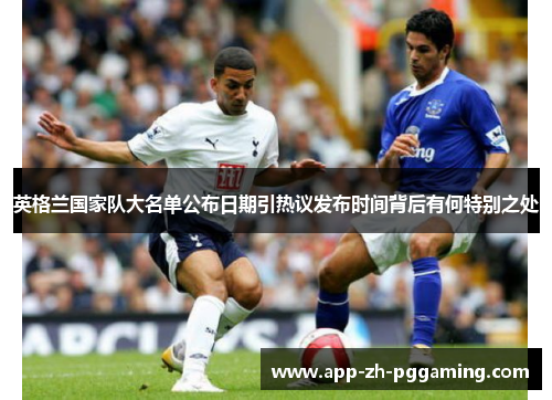 英格兰国家队大名单公布日期引热议发布时间背后有何特别之处 英格兰国家队大名单公布日期引热议发布时间背后有何特别之处