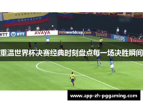 重温世界杯决赛经典时刻盘点每一场决胜瞬间 重温世界杯决赛经典时刻盘点每一场决胜瞬间
