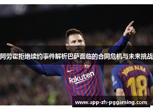 阿劳霍拒绝续约事件解析巴萨面临的合同危机与未来挑战