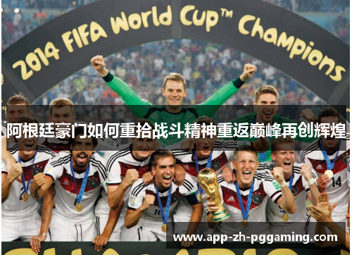 阿根廷豪门如何重拾战斗精神重返巅峰再创辉煌