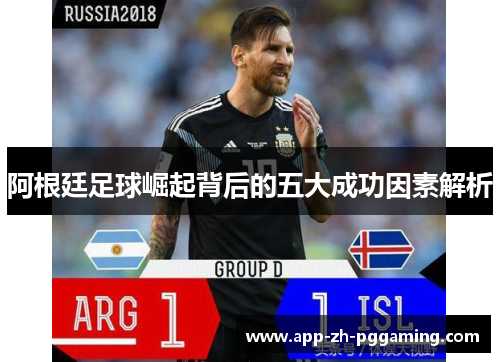 阿根廷足球崛起背后的五大成功因素解析