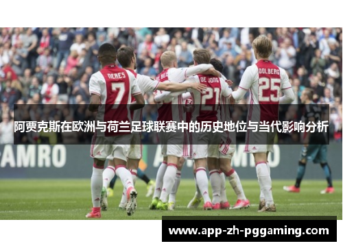 阿贾克斯在欧洲与荷兰足球联赛中的历史地位与当代影响分析 阿贾克斯在欧洲与荷兰足球联赛中的历史地位与当代影响分析