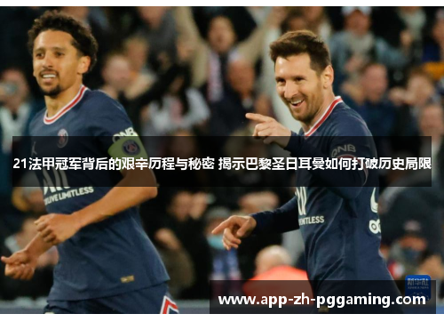 21法甲冠军背后的艰辛历程与秘密 揭示巴黎圣日耳曼如何打破历史局限 21法甲冠军背后的艰辛历程与秘密 揭示巴黎圣日耳曼如何打破历史局限