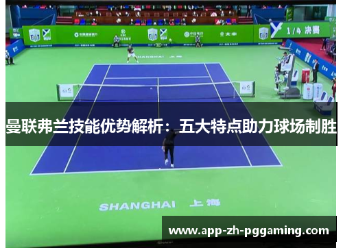 曼联弗兰技能优势解析:五大特点助力球场制胜 曼联弗兰技能优势解析:五大特点助力球场制胜