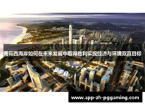青岛西海岸如何在未来发展中取得胜利实现经济与环境双赢目标