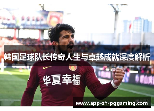 韩国足球队长传奇人生与卓越成就深度解析