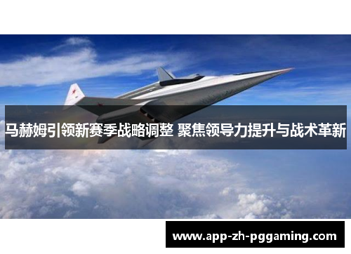 马赫姆引领新赛季战略调整 聚焦领导力提升与战术革新