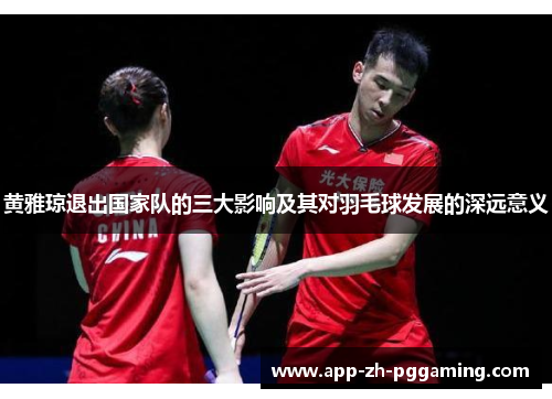 黄雅琼退出国家队的三大影响及其对羽毛球发展的深远意义