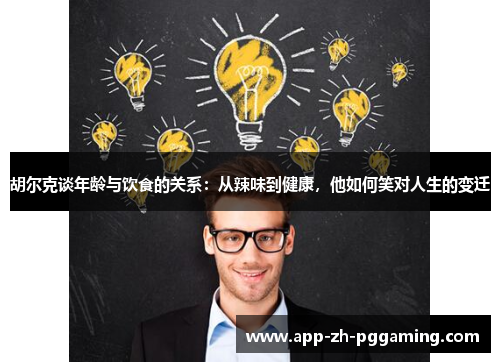 胡尔克谈年龄与饮食的关系：从辣味到健康，他如何笑对人生的变迁