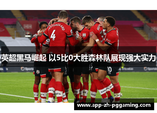 英超黑马崛起 以5比0大胜森林队展现强大实力 英超黑马崛起 以5比0大胜森林队展现强大实力