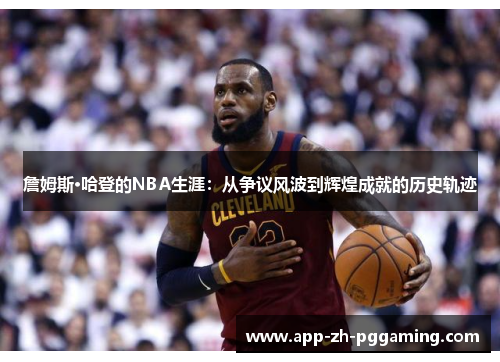 詹姆斯·哈登的NBA生涯：从争议风波到辉煌成就的历史轨迹
