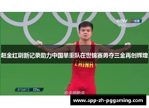 赵金红刷新记录助力中国举重队在世锦赛勇夺三金再创辉煌