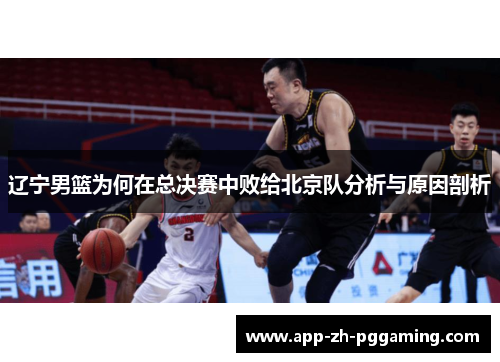 辽宁男篮为何在总决赛中败给北京队分析与原因剖析 辽宁男篮为何在总决赛中败给北京队分析与原因剖析