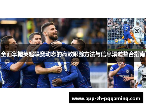 全面掌握英超联赛动态的高效跟踪方法与信息渠道整合指南