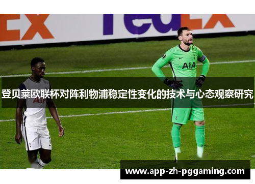登贝莱欧联杯对阵利物浦稳定性变化的技术与心态观察研究