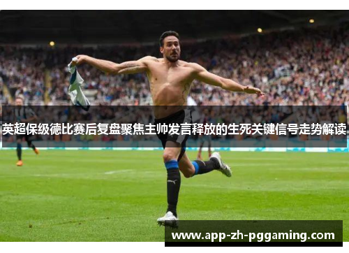 英超保级德比赛后复盘聚焦主帅发言释放的生死关键信号走势解读