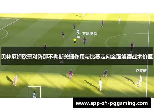 贝林厄姆欧冠对阵那不勒斯关键作用与比赛走向全面解读战术价值