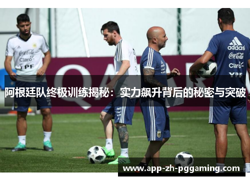 阿根廷队终极训练揭秘:实力飙升背后的秘密与突破 阿根廷队终极训练揭秘:实力飙升背后的秘密与突破