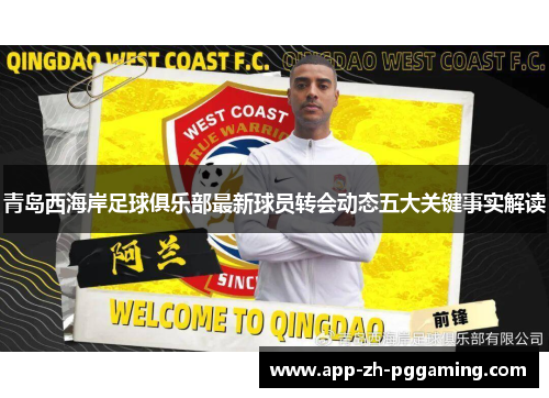 青岛西海岸足球俱乐部最新球员转会动态五大关键事实解读 青岛西海岸足球俱乐部最新球员转会动态五大关键事实解读