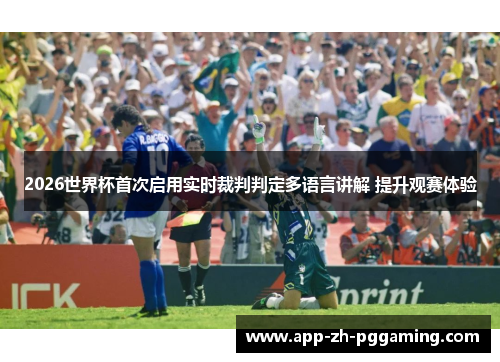 2026世界杯首次启用实时裁判判定多语言讲解 提升观赛体验