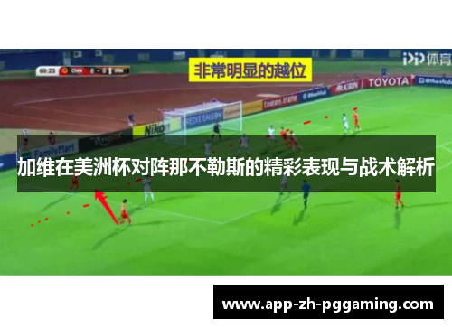 加维在美洲杯对阵那不勒斯的精彩表现与战术解析 加维在美洲杯对阵那不勒斯的精彩表现与战术解析