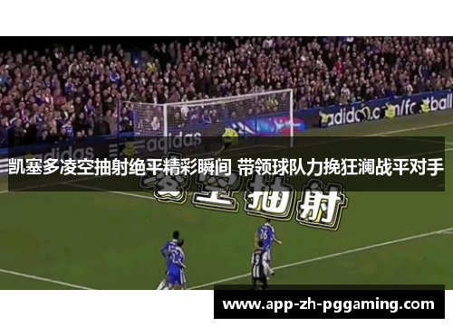 凯塞多凌空抽射绝平精彩瞬间 带领球队力挽狂澜战平对手 凯塞多凌空抽射绝平精彩瞬间 带领球队力挽狂澜战平对手