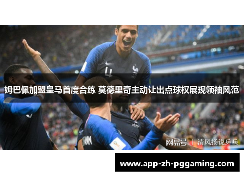 姆巴佩加盟皇马首度合练 莫德里奇主动让出点球权展现领袖风范