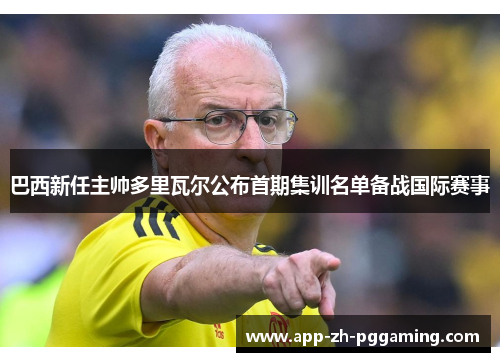 巴西新任主帅多里瓦尔公布首期集训名单备战国际赛事