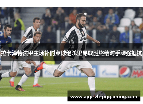 拉卡泽特法甲主场补时点球绝杀里昂取胜终结对手顽强抵抗 拉卡泽特法甲主场补时点球绝杀里昂取胜终结对手顽强抵抗