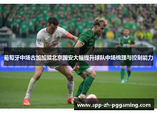 葡萄牙中场古加加盟北京国安大幅提升球队中场梳理与控制能力