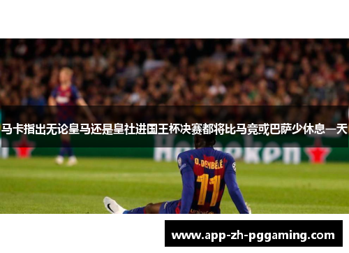 马卡指出无论皇马还是皇社进国王杯决赛都将比马竞或巴萨少休息一天