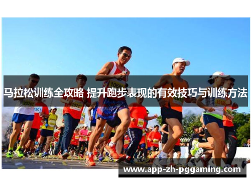 马拉松训练全攻略 提升跑步表现的有效技巧与训练方法