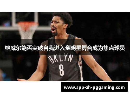 鲍威尔能否突破自我进入全明星舞台成为焦点球员