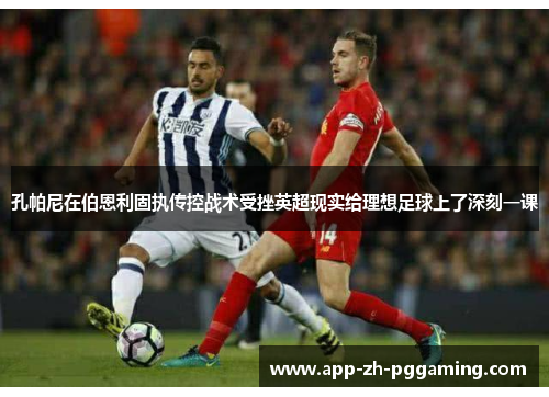 孔帕尼在伯恩利固执传控战术受挫英超现实给理想足球上了深刻一课