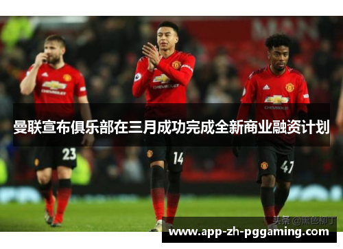 曼联宣布俱乐部在三月成功完成全新商业融资计划