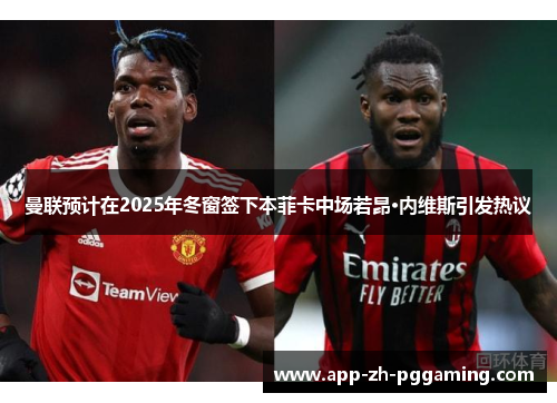 曼联预计在2025年冬窗签下本菲卡中场若昂·内维斯引发热议 曼联预计在2025年冬窗签下本菲卡中场若昂·内维斯引发热议