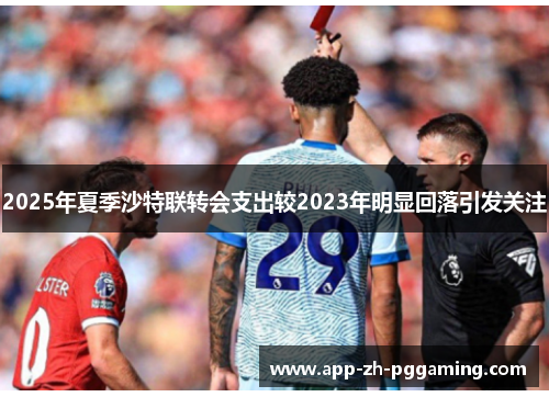 2025年夏季沙特联转会支出较2023年明显回落引发关注